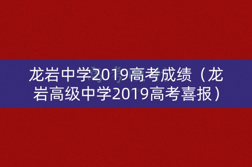 龙岩中学2019高考成绩(龙岩高级中学2019高考喜报) 龙岩中学2019高考成绩(龙岩高级中学2019高考喜报)