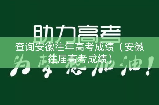 查询安徽往年高考成绩(安徽往届高考成绩) 查询安徽往年高考成绩(安徽往届高考成绩)
