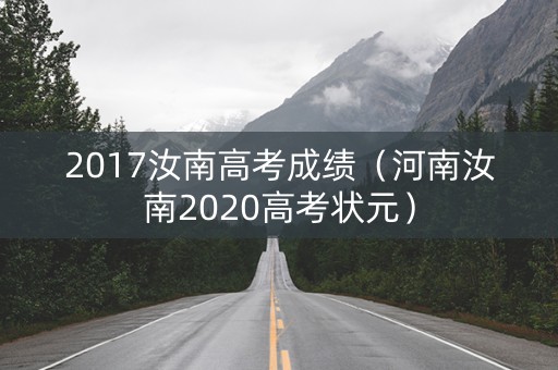 2017汝南高考成绩(河南汝南2020高考状元) 2017汝南高考成绩(河南汝南2020高考状元)