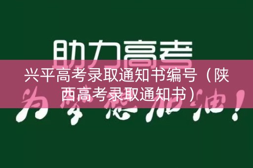 兴平高考录取通知书编号(陕西高考录取通知书) 兴平高考录取通知书编号(陕西高考录取通知书)