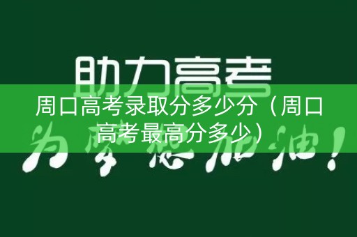 周口高考录取分多少分(周口高考最高分多少) 周口高考录取分多少分(周口高考最高分多少)