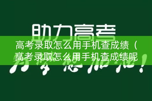 高考录取怎么用手机查成绩(高考录取怎么用手机查成绩呢) 高考录取怎么用手机查成绩(高考录取怎么用手机查成绩呢)