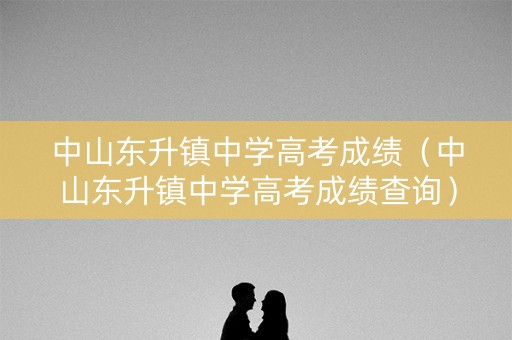 中山东升镇中学高考成绩(中山东升镇中学高考成绩查询) 中山东升镇中学高考成绩(中山东升镇中学高考成绩查询)