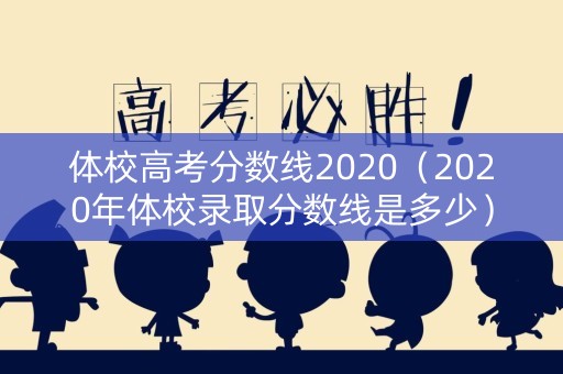 体校高考分数线2020(2020年体校录取分数线是多少) 体校高考分数线2020(2020年体校录取分数线是多少)
