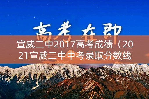 宣威二中2017高考成绩(2021宣威二中中考录取分数线) 宣威二中2017高考成绩(2021宣威二中中考录取分数线)