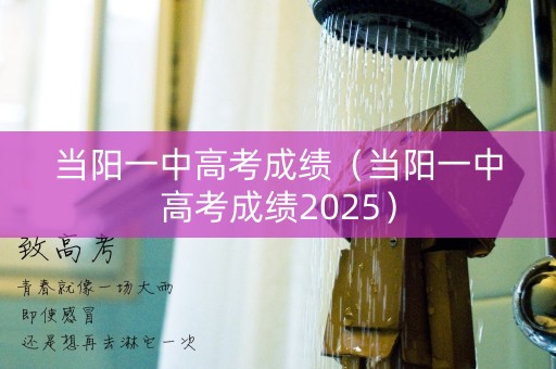 当阳一中高考成绩(当阳一中高考成绩2025) 当阳一中高考成绩(当阳一中高考成绩2025)
