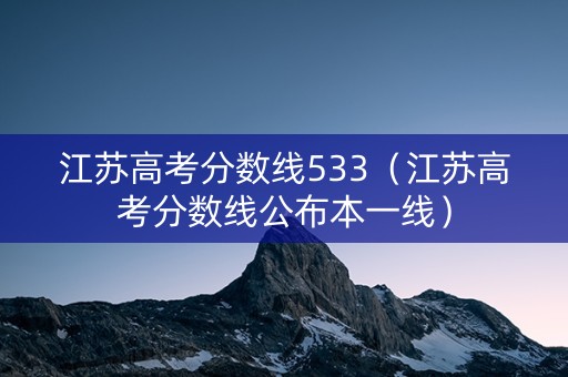 江苏高考分数线533(江苏高考分数线公布本一线) 江苏高考分数线533(江苏高考分数线公布本一线)