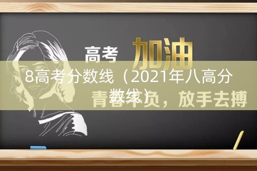 8高考分数线(2021年八高分数线) 8高考分数线(2021年八高分数线)