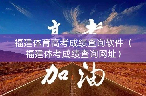 福建体育高考成绩查询软件(福建体考成绩查询网址) 福建体育高考成绩查询软件(福建体考成绩查询网址)