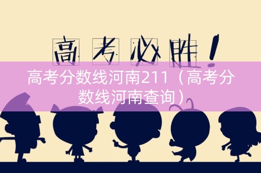 高考分数线河南211(高考分数线河南查询) 高考分数线河南211(高考分数线河南查询)