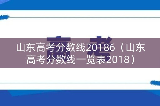 山东高考分数线20186(山东高考分数线一览表2018) 山东高考分数线20186(山东高考分数线一览表2018)
