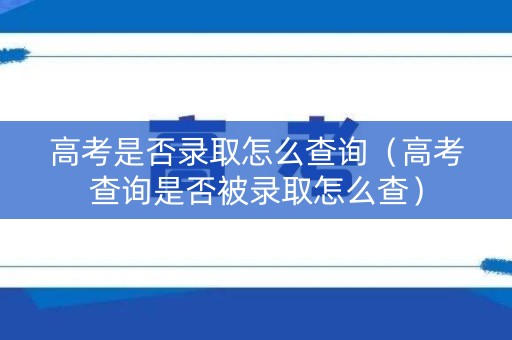 高考是否录取怎么查询(高考查询是否被录取怎么查) 高考是否录取怎么查询(高考查询是否被录取怎么查)
