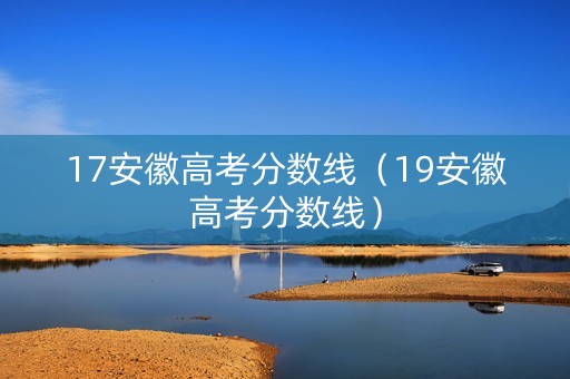 17安徽高考分数线(19安徽高考分数线) 17安徽高考分数线(19安徽高考分数线)