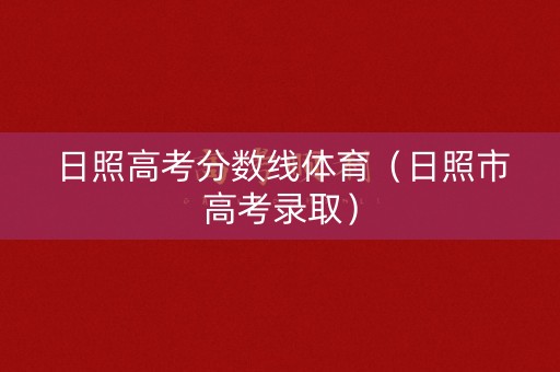 日照高考分数线体育(日照市高考录取) 日照高考分数线体育(日照市高考录取)