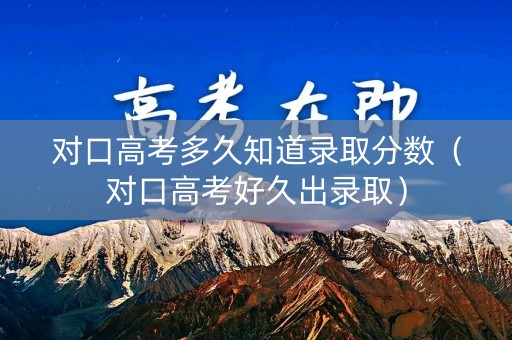 对口高考多久知道录取分数(对口高考好久出录取) 对口高考多久知道录取分数(对口高考好久出录取)