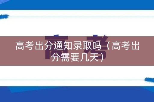 高考出分通知录取吗(高考出分需要几天) 高考出分通知录取吗(高考出分需要几天)