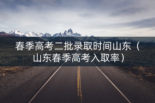 春季高考二批录取时间山东(山东春季高考入取率) 春季高考二批录取时间山东(山东春季高考入取率)