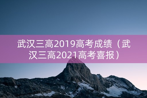 武汉三高2019高考成绩(武汉三高2021高考喜报) 武汉三高2019高考成绩(武汉三高2021高考喜报)