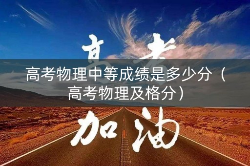 高考物理中等成绩是多少分(高考物理及格分) 高考物理中等成绩是多少分(高考物理及格分)
