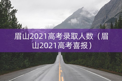 眉山2021高考录取人数(眉山2021高考喜报) 眉山2021高考录取人数(眉山2021高考喜报)