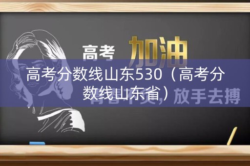 高考分数线山东530(高考分数线山东省) 高考分数线山东530(高考分数线山东省)