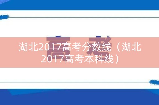 湖北2017高考分数线(湖北2017高考本科线) 湖北2017高考分数线(湖北2017高考本科线)