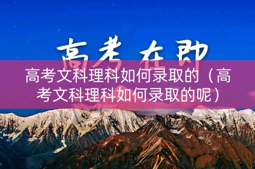 高考文科理科如何录取的(高考文科理科如何录取的呢) 高考文科理科如何录取的(高考文科理科如何录取的呢)