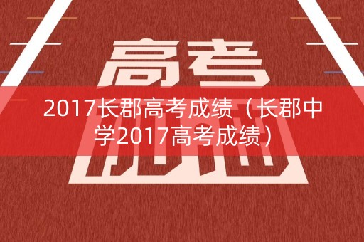 2017长郡高考成绩(长郡中学2017高考成绩) 2017长郡高考成绩(长郡中学2017高考成绩)