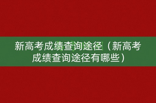 新高考成绩查询途径(新高考成绩查询途径有哪些) 新高考成绩查询途径(新高考成绩查询途径有哪些)