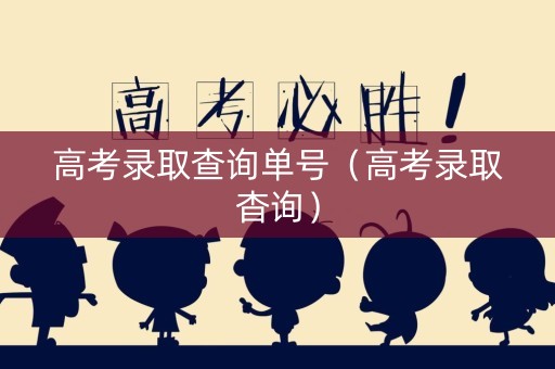 高考录取查询单号(高考录取杳询) 高考录取查询单号(高考录取杳询)