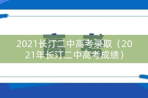 2021长汀二中高考录取(2021年长汀二中高考成绩) 2021长汀二中高考录取(2021年长汀二中高考成绩)