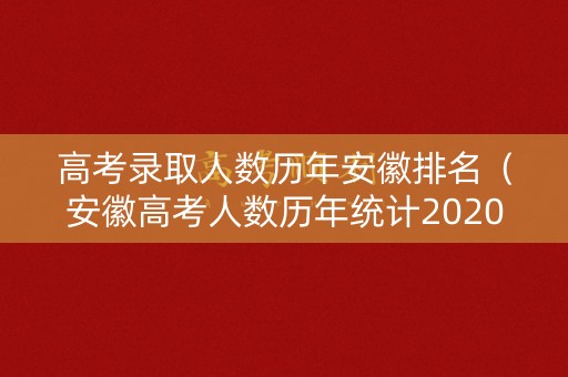 高考录取人数历年安徽排名(安徽高考人数历年统计2020) 高考录取人数历年安徽排名(安徽高考人数历年统计2020)