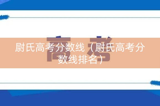 尉氏高考分数线(尉氏高考分数线排名) 尉氏高考分数线(尉氏高考分数线排名)