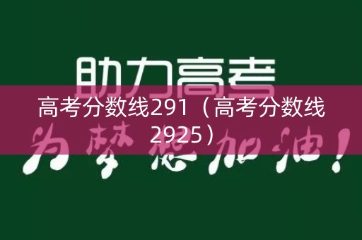 高考分数线291（高考分数线2925）