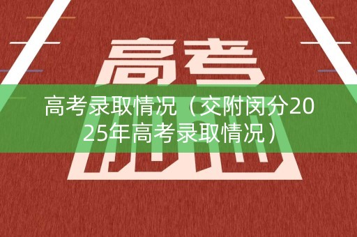 高考录取情况（交附闵分2025年高考录取情况）