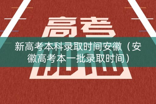 新高考本科录取时间安徽（安徽高考本一批录取时间）