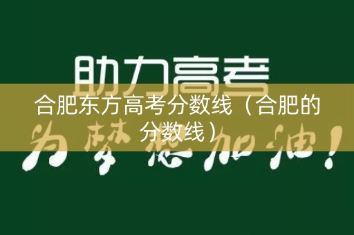 合肥东方高考分数线（合肥的分数线）