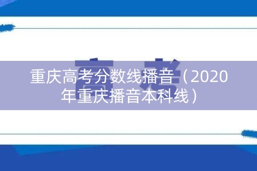 重庆高考分数线播音（2020年重庆播音本科线）