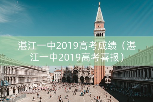 湛江一中2019高考成绩（湛江一中2019高考喜报）