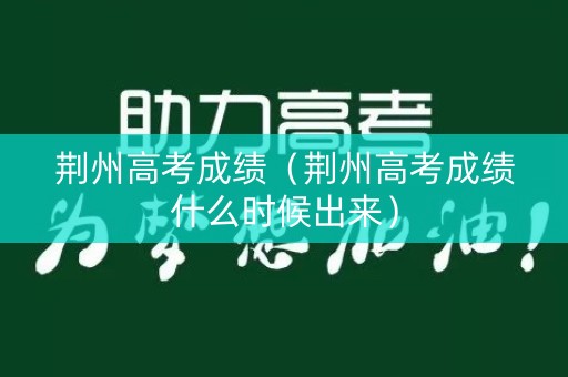 荆州高考成绩（荆州高考成绩什么时候出来）