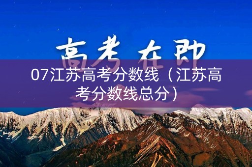 07江苏高考分数线（江苏高考分数线总分）