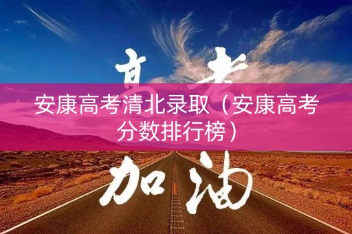安康高考清北录取（安康高考分数排行榜）