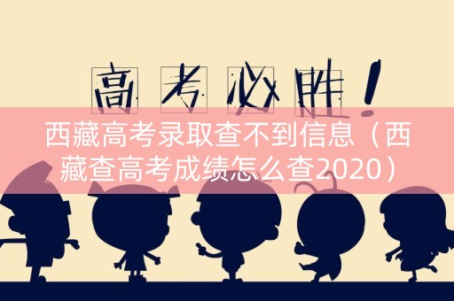 西藏高考录取查不到信息（西藏查高考成绩怎么查2020）