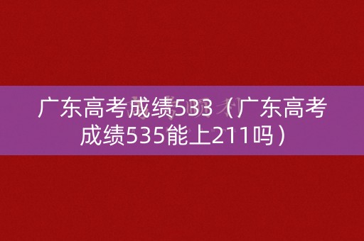 广东高考成绩533（广东高考成绩535能上211吗）