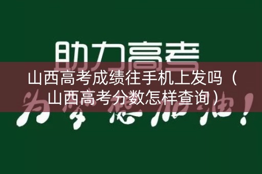 山西高考成绩往手机上发吗（山西高考分数怎样查询）