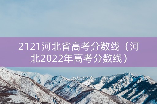 2121河北省高考分数线（河北2022年高考分数线）