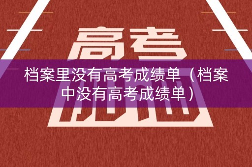 档案里没有高考成绩单（档案中没有高考成绩单）