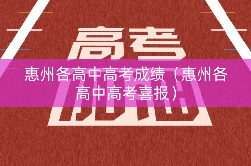 惠州各高中高考成绩（惠州各高中高考喜报）