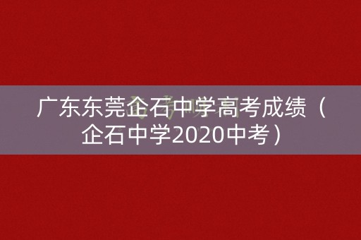 广东东莞企石中学高考成绩（企石中学2020中考）