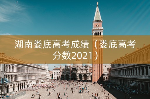湖南娄底高考成绩（娄底高考分数2021）